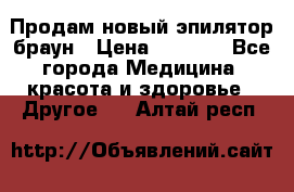 Продам новый эпилятор браун › Цена ­ 1 500 - Все города Медицина, красота и здоровье » Другое   . Алтай респ.